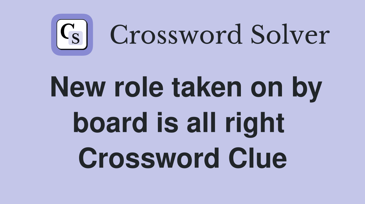 New role taken on by board is all right  Crossword Clue
