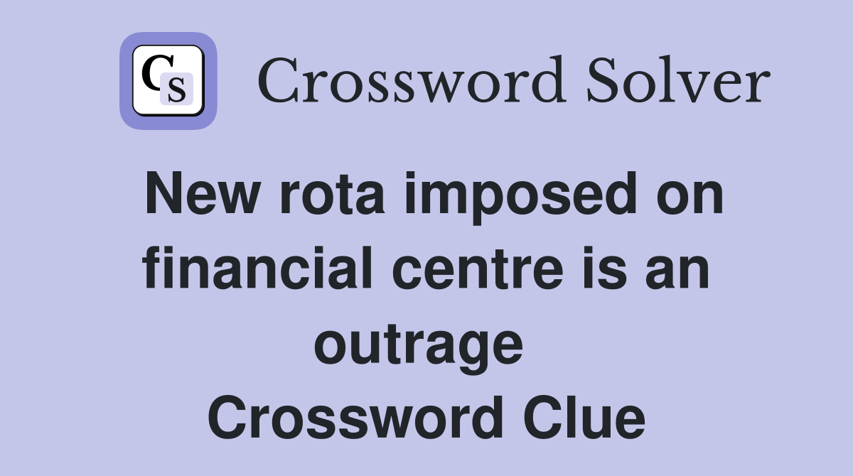 New rota imposed on financial centre is an outrage  Crossword Clue