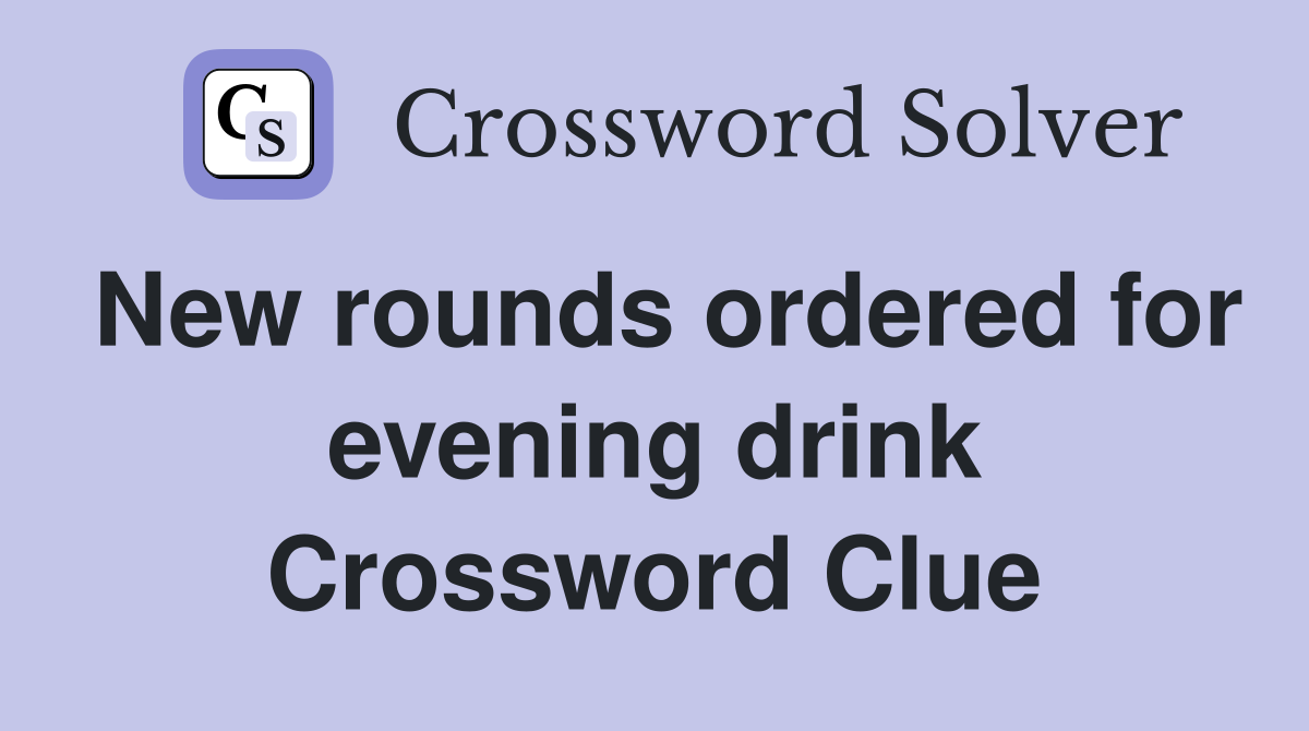 New rounds ordered for evening drink Crossword Clue