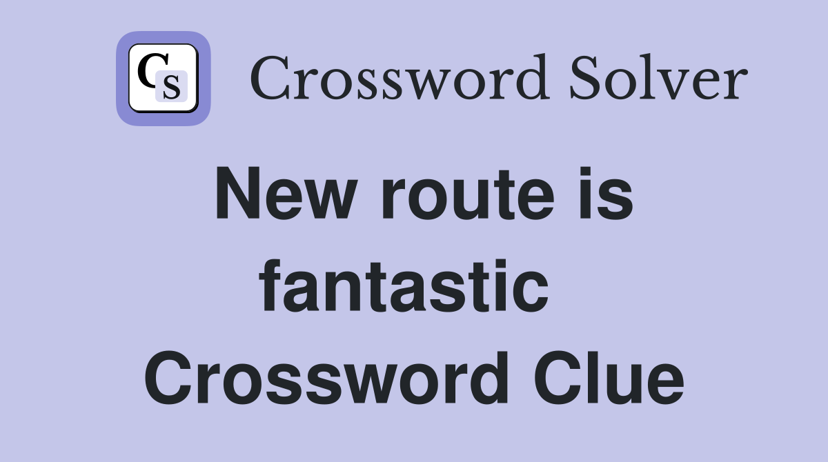New route is fantastic  Crossword Clue