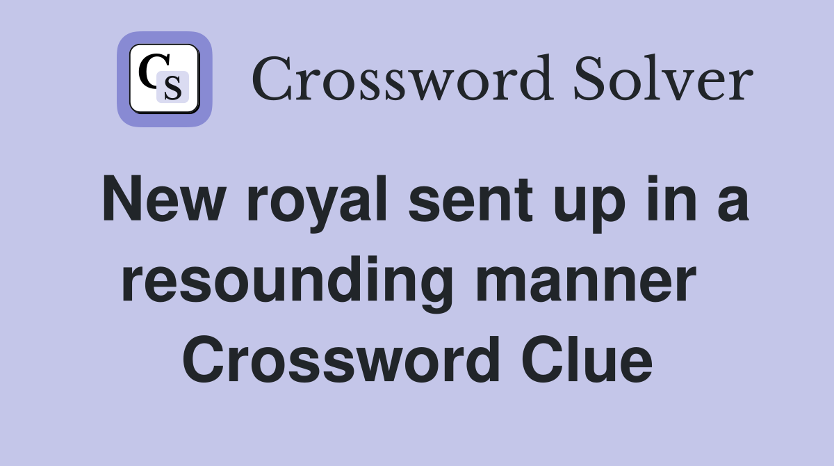 New royal sent up in a resounding manner  Crossword Clue