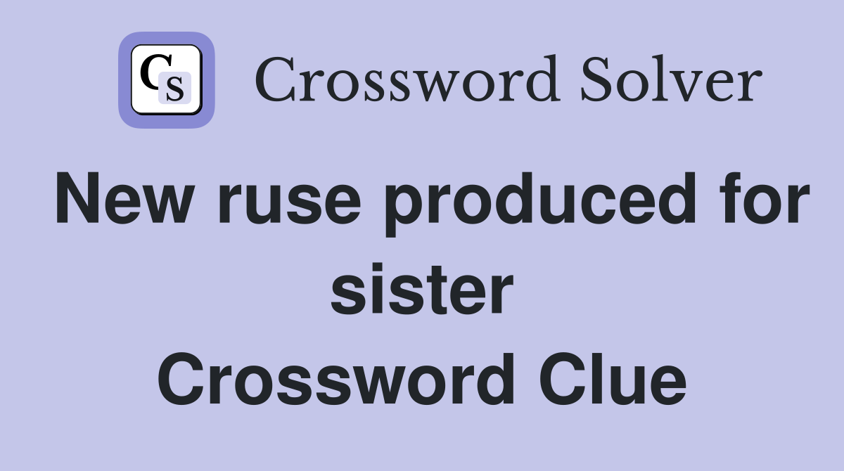 New ruse produced for sister Crossword Clue