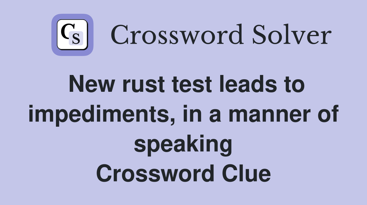 New rust test leads to impediments, in a manner of speaking Crossword Clue