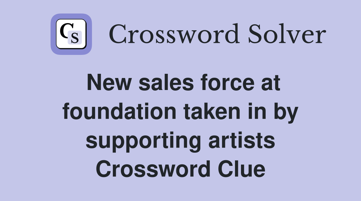 New sales force at foundation taken in by supporting artists Crossword Clue
