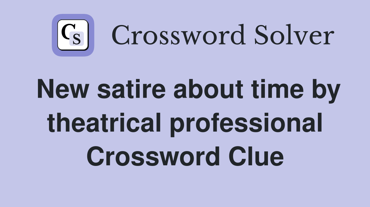 New satire about time by theatrical professional Crossword Clue