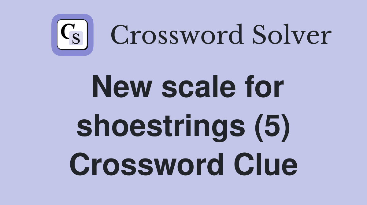 New scale for shoestrings (5) Crossword Clue