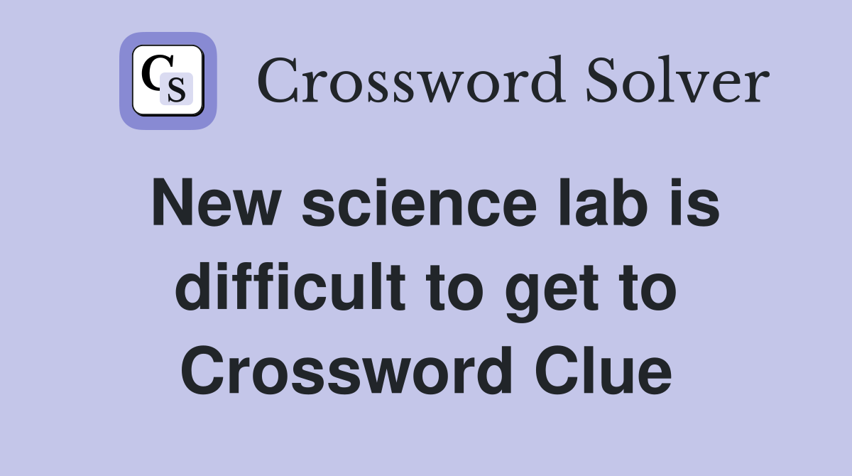 New science lab is difficult to get to Crossword Clue
