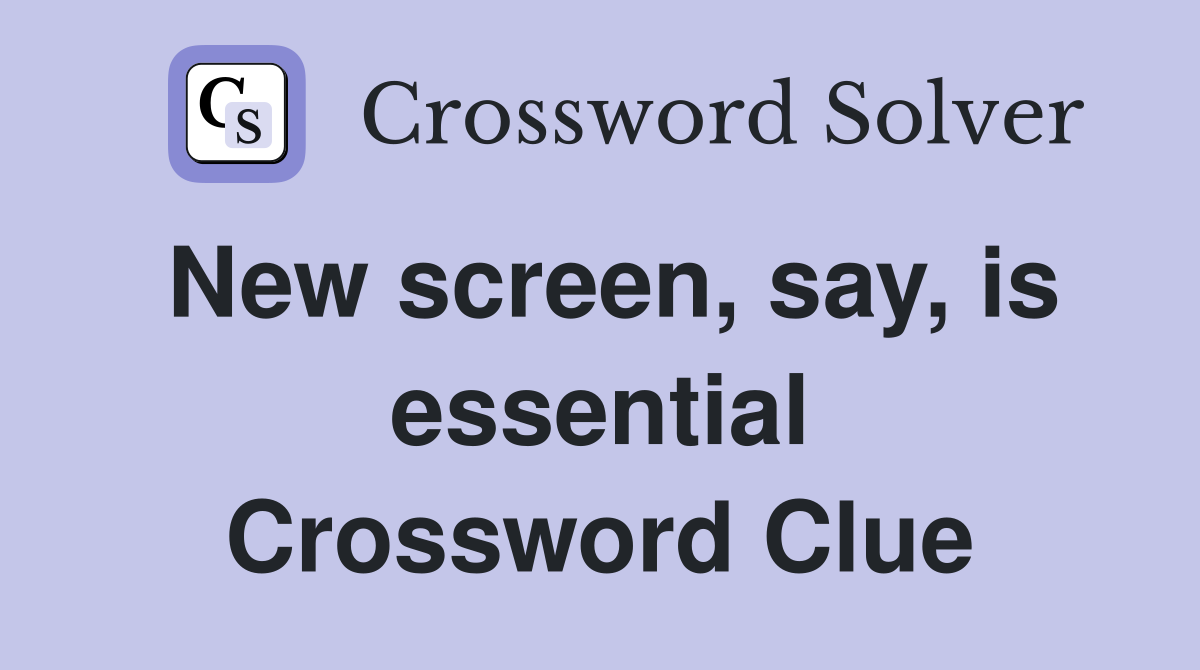 New screen, say, is essential Crossword Clue