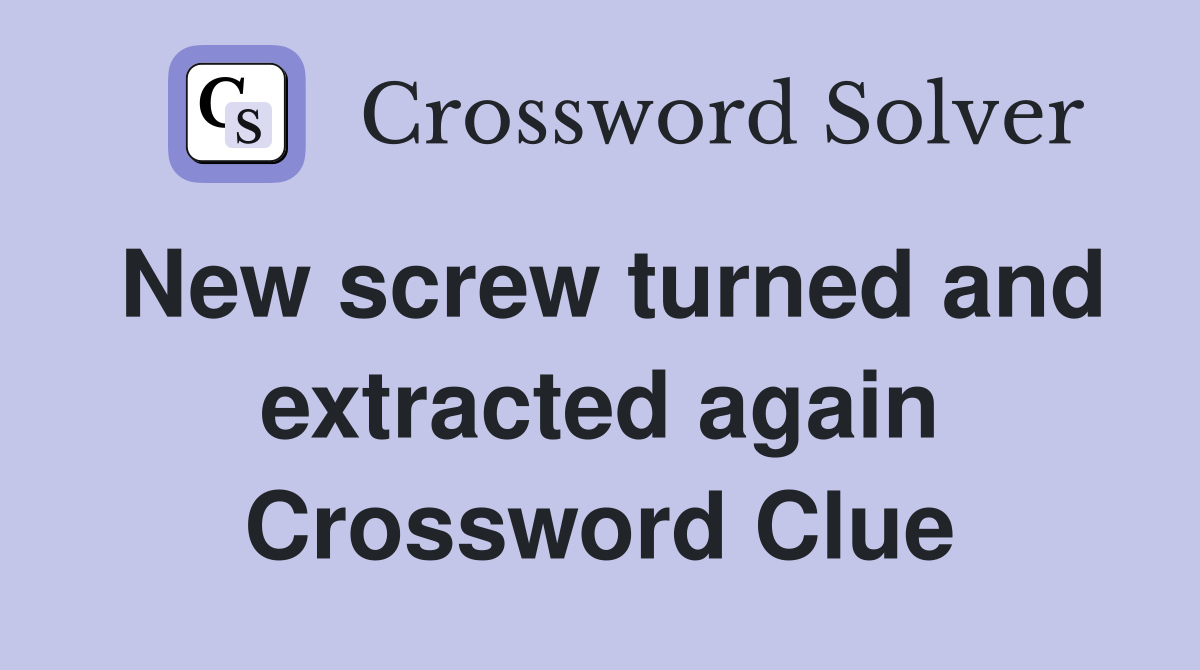 New screw turned and extracted again Crossword Clue