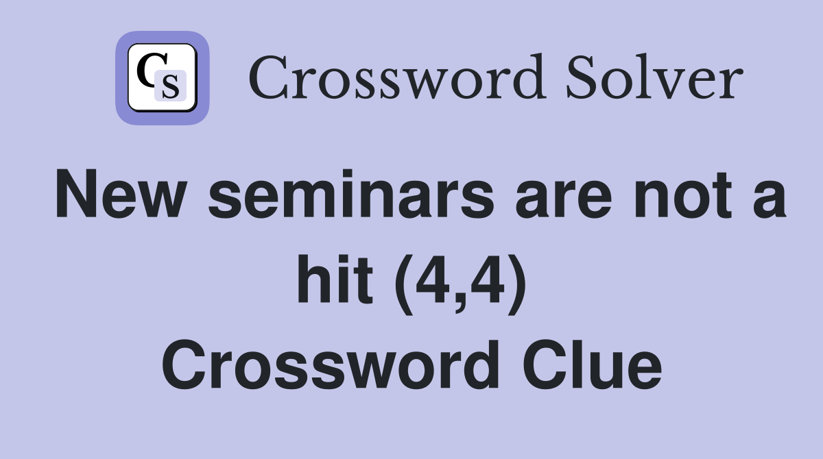 New seminars are not a hit (4,4) Crossword Clue
