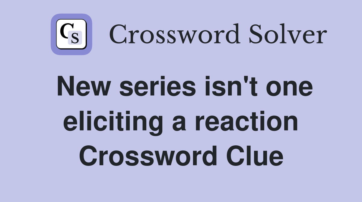 New series isn't one eliciting a reaction Crossword Clue