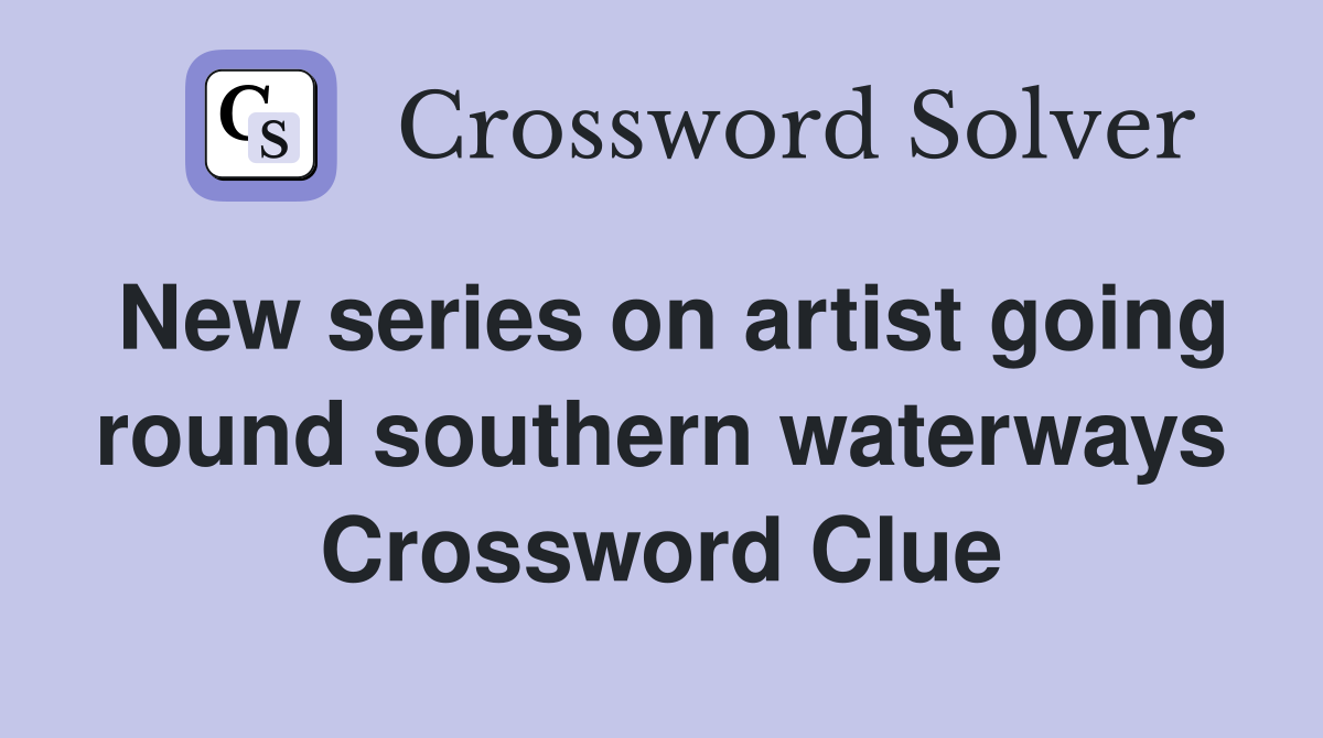 New series on artist going round southern waterways Crossword Clue