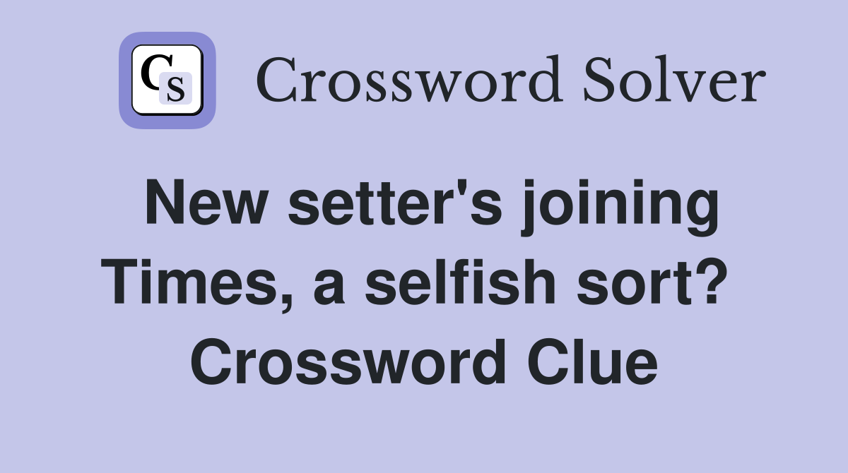 New setter's joining Times, a selfish sort?  Crossword Clue