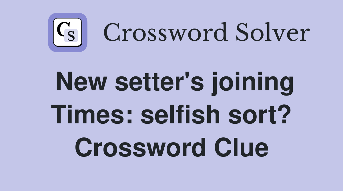 New setter's joining Times: selfish sort? Crossword Clue