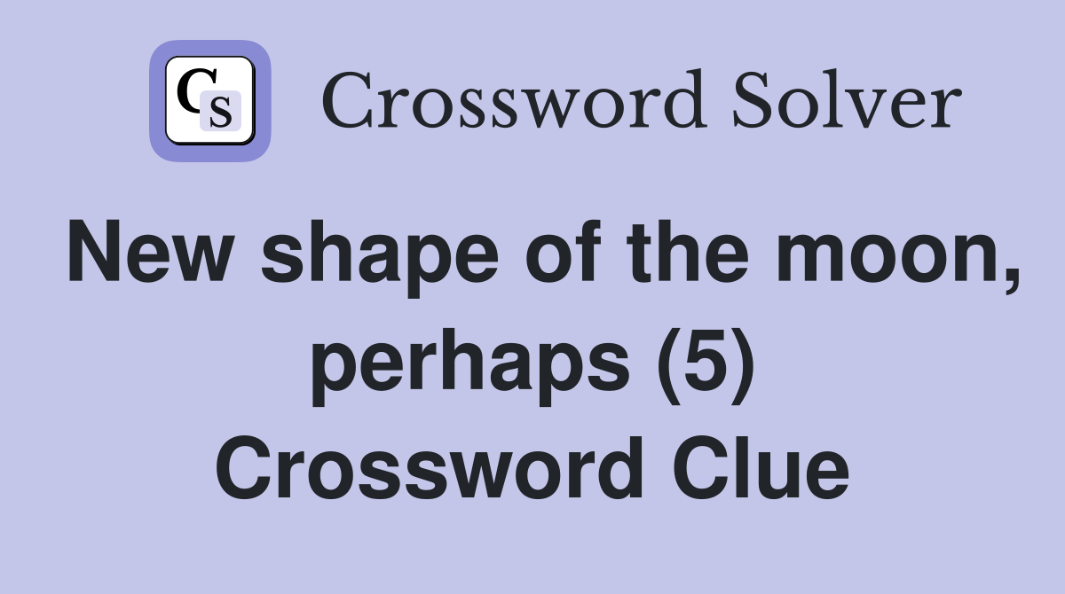 New shape of the moon, perhaps (5) Crossword Clue
