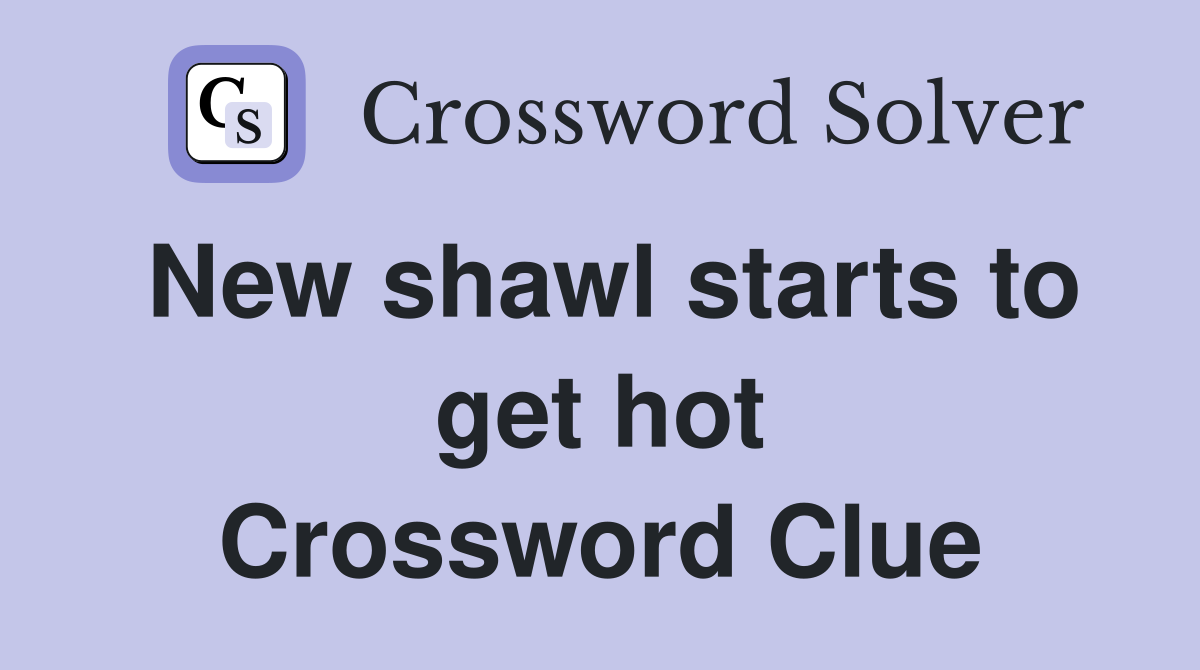 New shawl starts to get hot Crossword Clue