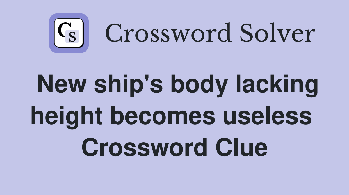 New ship's body lacking height becomes useless  Crossword Clue
