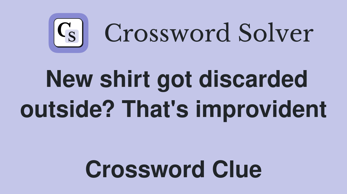 New shirt got discarded outside? That's improvident  Crossword Clue