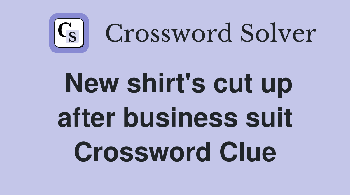 New shirt's cut up after business suit Crossword Clue