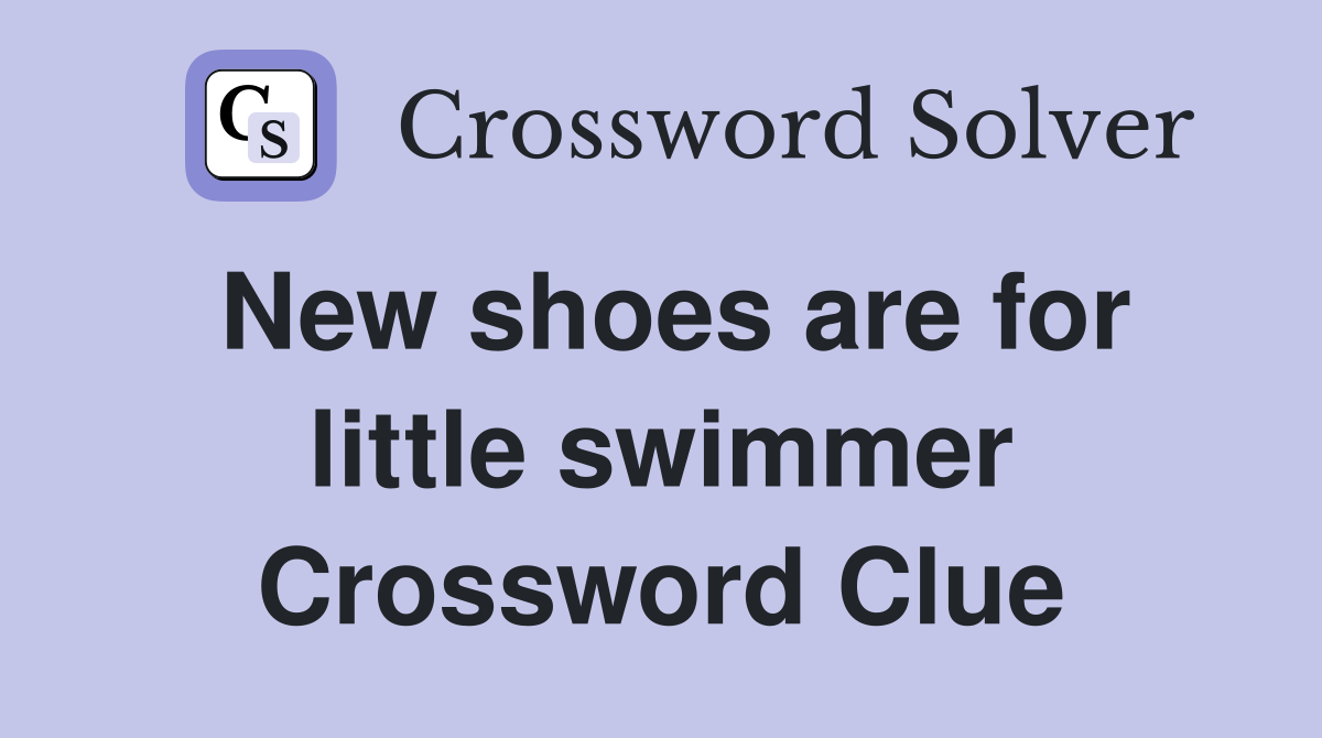 New shoes are for little swimmer Crossword Clue