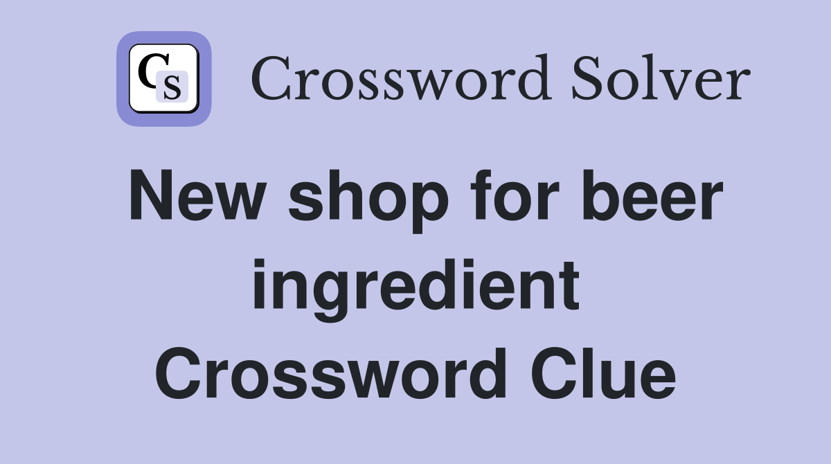 New shop for beer ingredient Crossword Clue