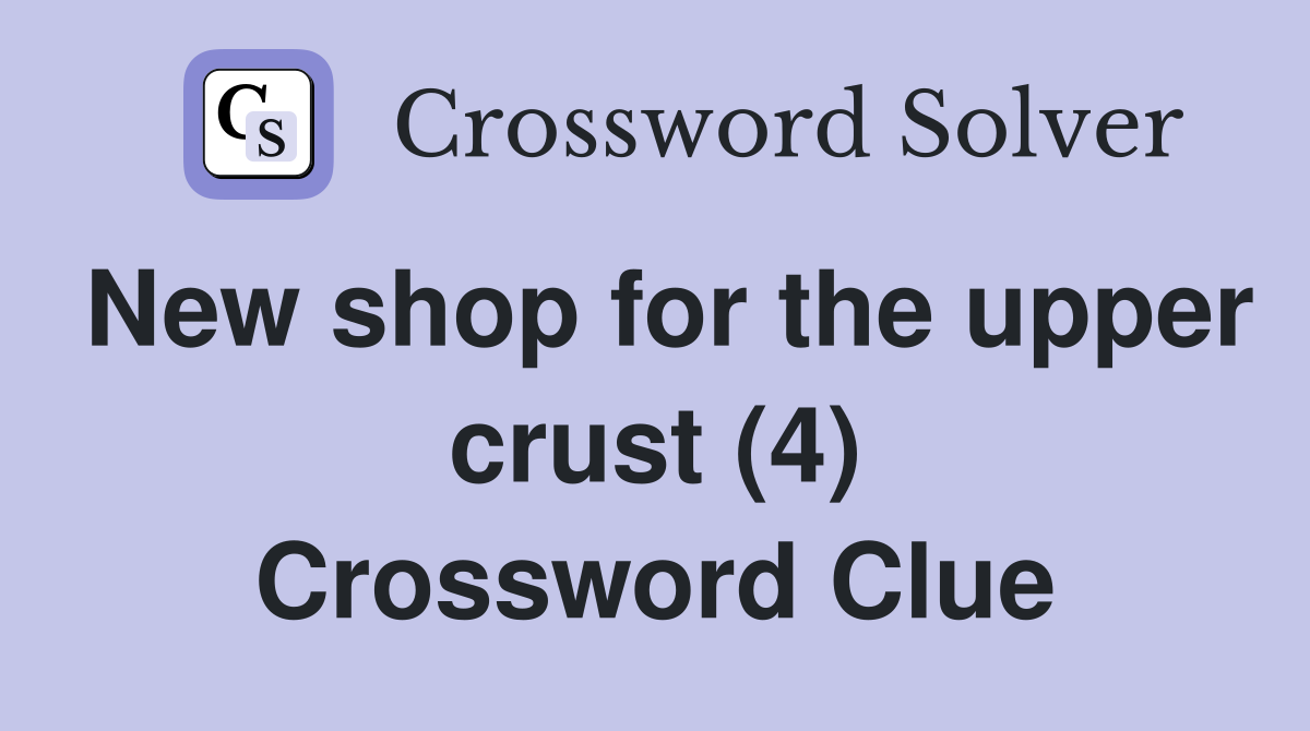 New shop for the upper crust (4) Crossword Clue