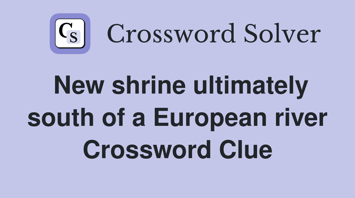 New shrine ultimately south of a European river Crossword Clue