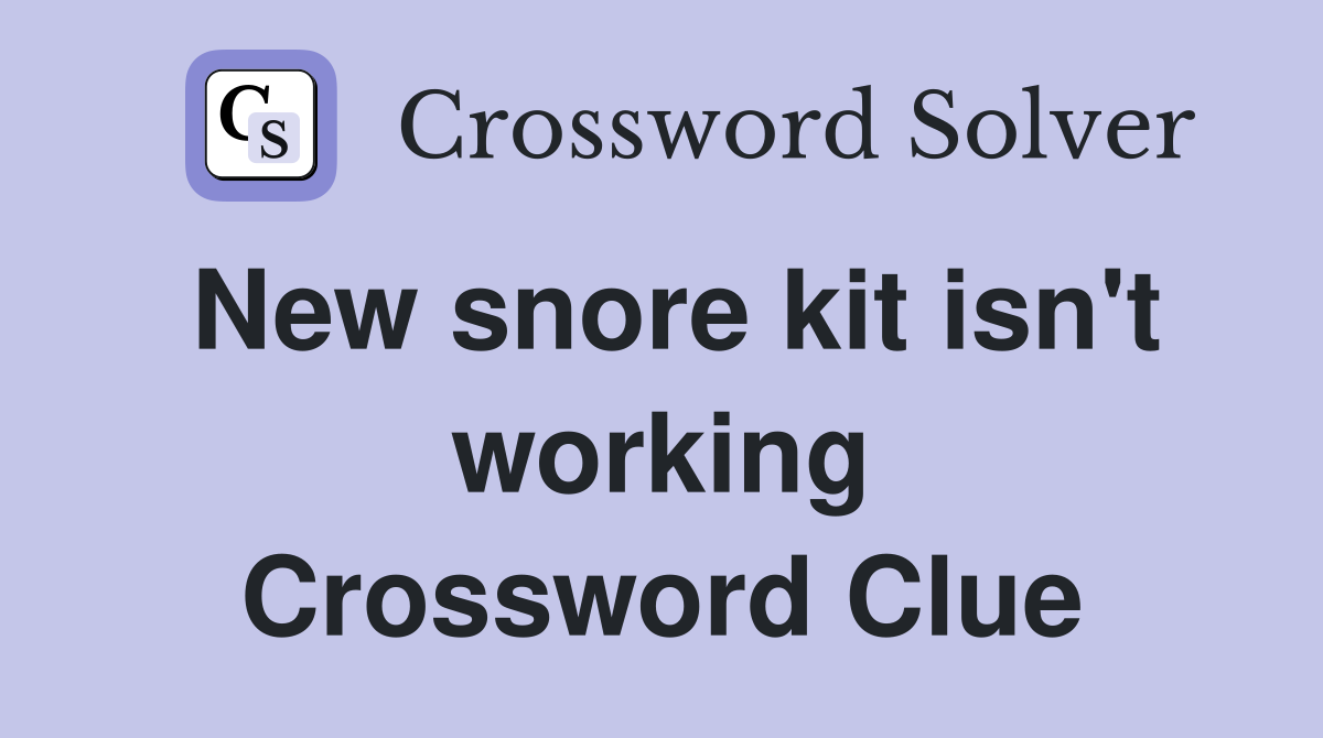 New snore kit isn't working Crossword Clue