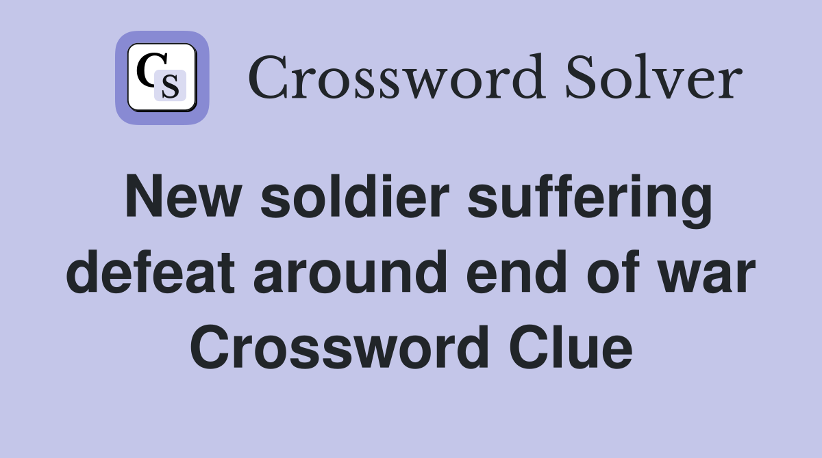 New soldier suffering defeat around end of war Crossword Clue