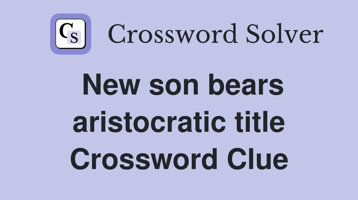 New son bears aristocratic title Crossword Clue
