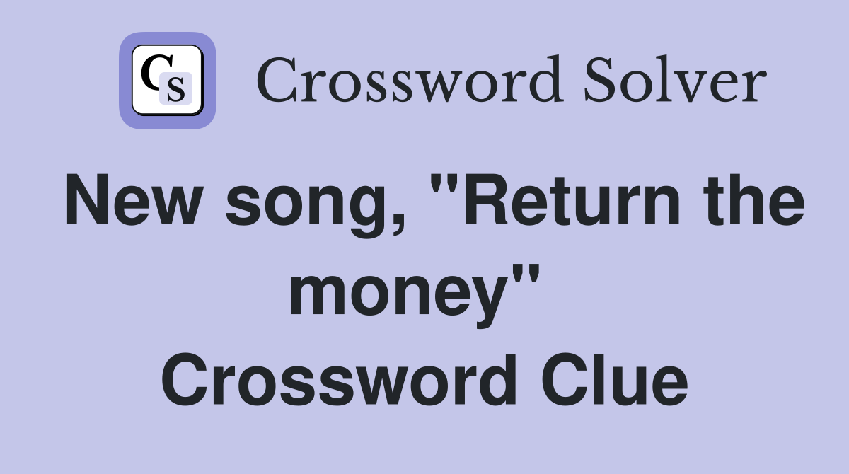 New song, "Return the money"  Crossword Clue