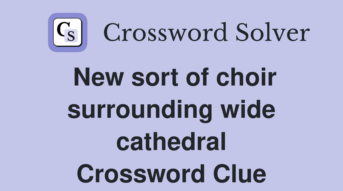 New sort of choir surrounding wide cathedral Crossword Clue