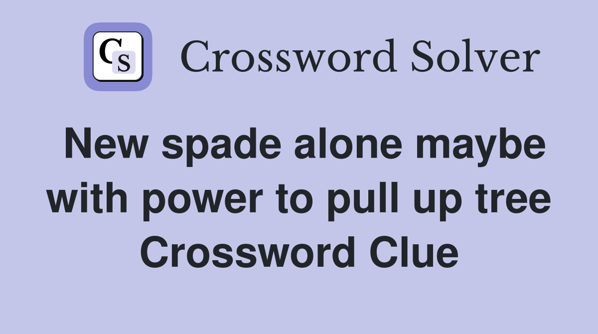 New spade alone maybe with power to pull up tree Crossword Clue