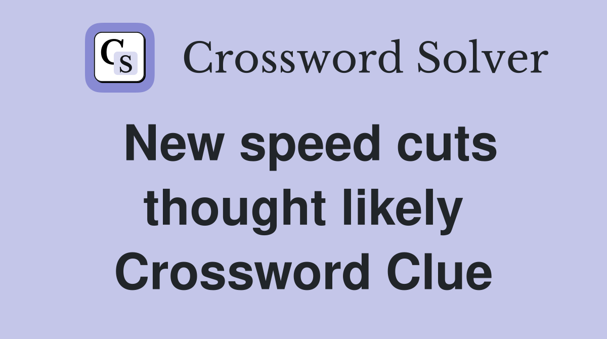 New speed cuts thought likely Crossword Clue