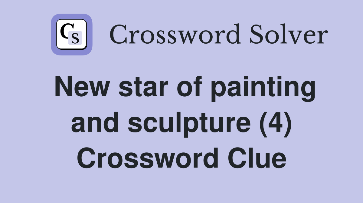 New star of painting and sculpture (4) Crossword Clue