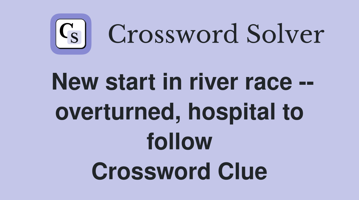 New start in river race -- overturned, hospital to follow Crossword Clue