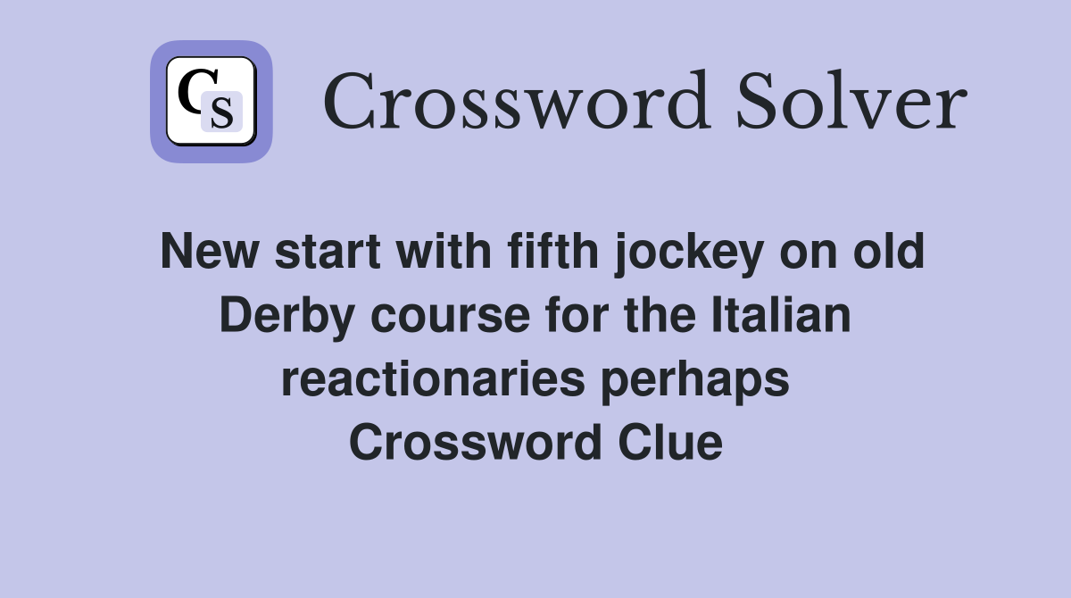 New start with fifth jockey on old Derby course for the Italian reactionaries perhaps Crossword Clue