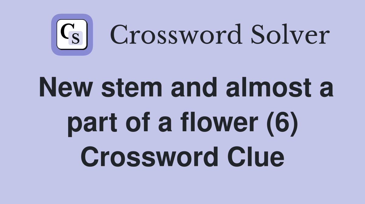 New stem and almost a part of a flower (6) Crossword Clue