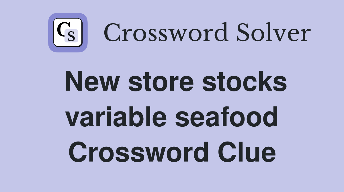 New store stocks variable seafood Crossword Clue