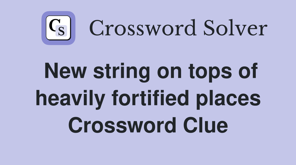 New string on tops of heavily fortified places Crossword Clue