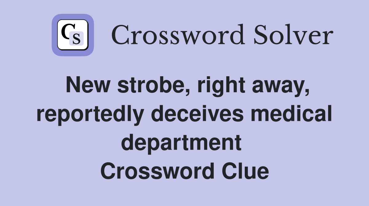 New strobe, right away, reportedly deceives medical department  Crossword Clue