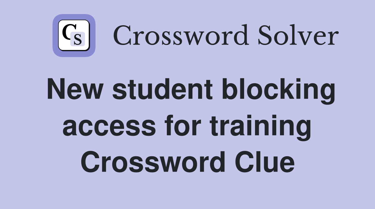 New student blocking access for training Crossword Clue