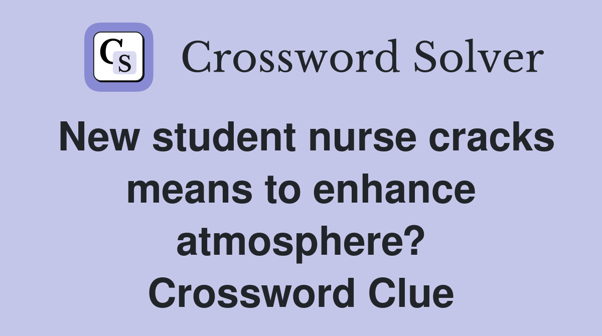 New student nurse cracks means to enhance atmosphere? Crossword Clue