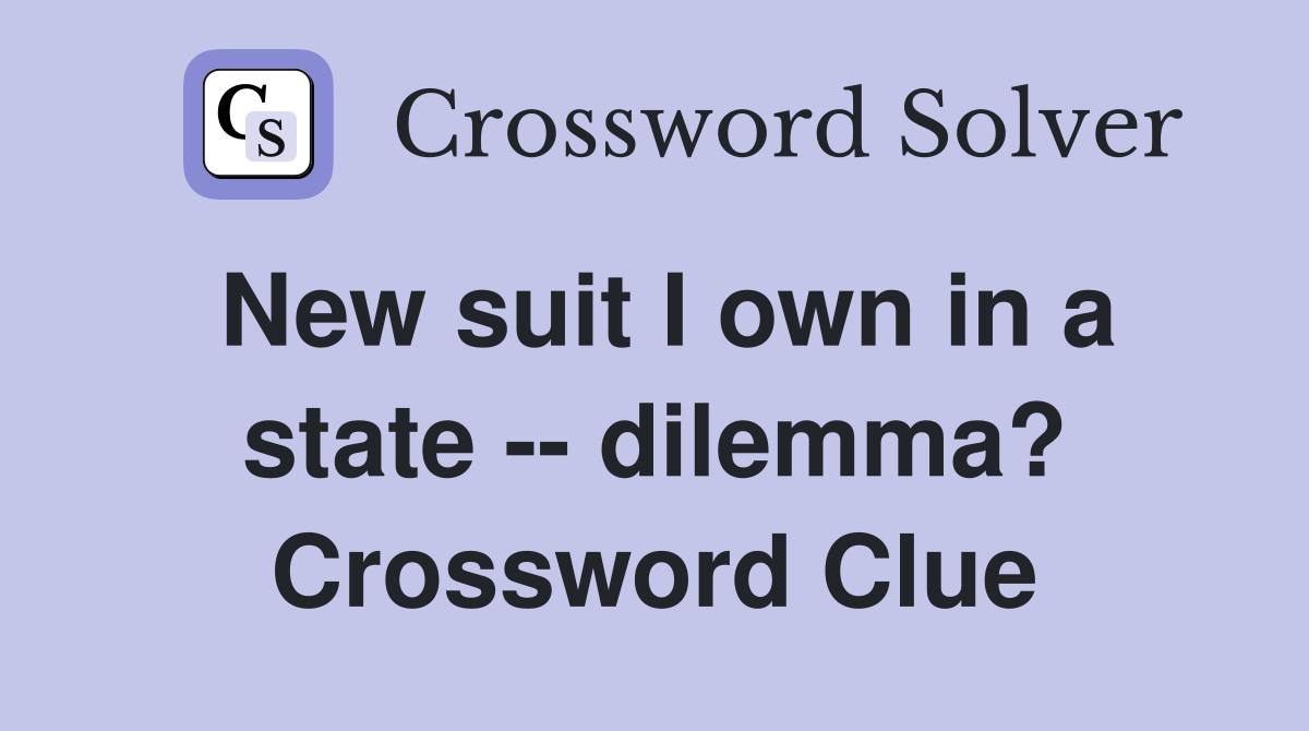 New suit I own in a state -- dilemma? Crossword Clue