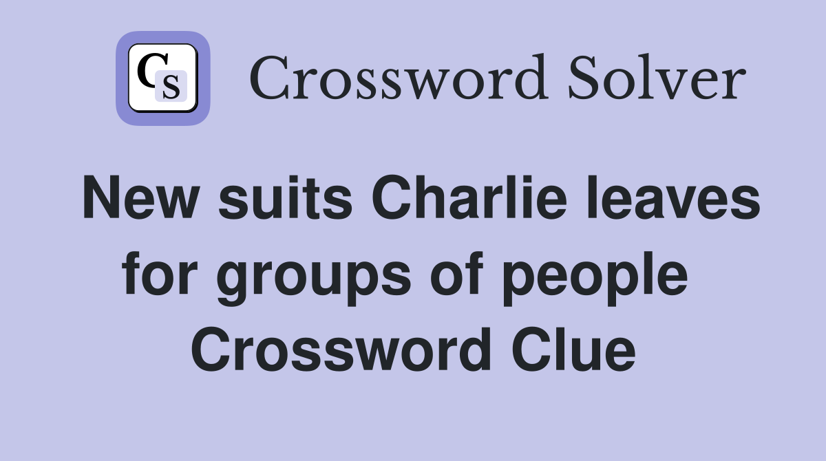 New suits Charlie leaves for groups of people  Crossword Clue