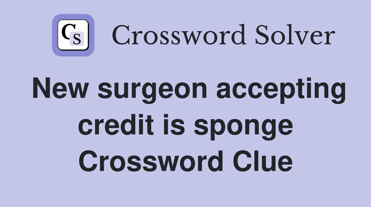 New surgeon accepting credit is sponge Crossword Clue