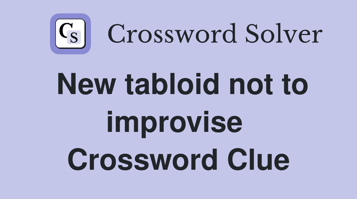 New tabloid not to improvise  Crossword Clue