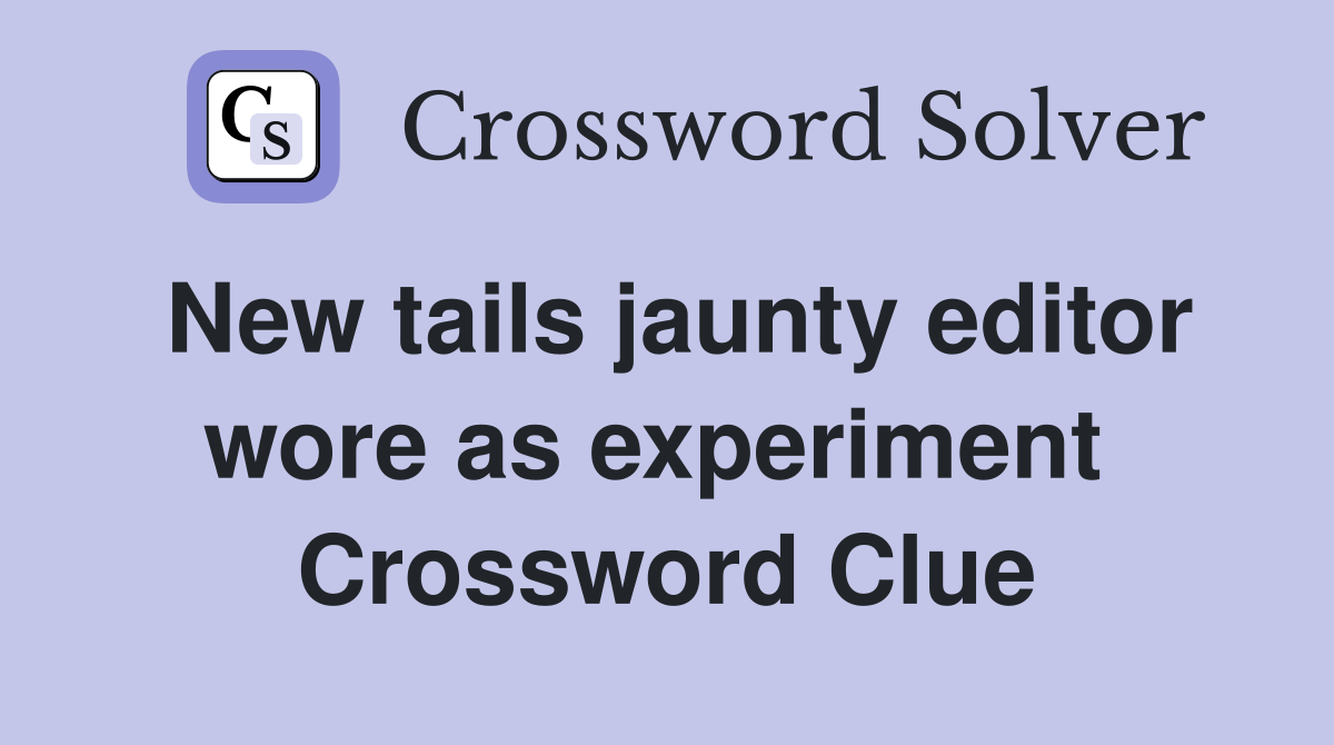 New tails jaunty editor wore as experiment  Crossword Clue