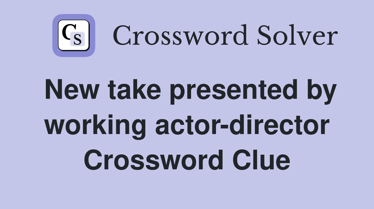 New take presented by working actor-director Crossword Clue