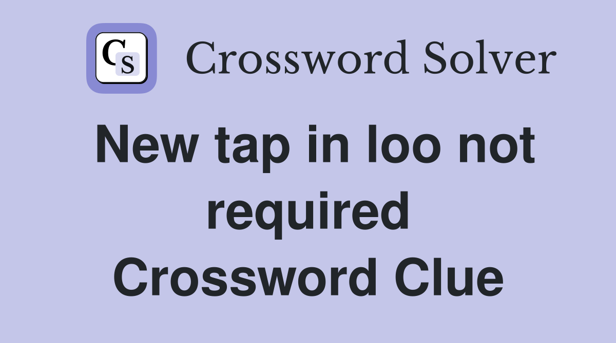 New tap in loo not required Crossword Clue